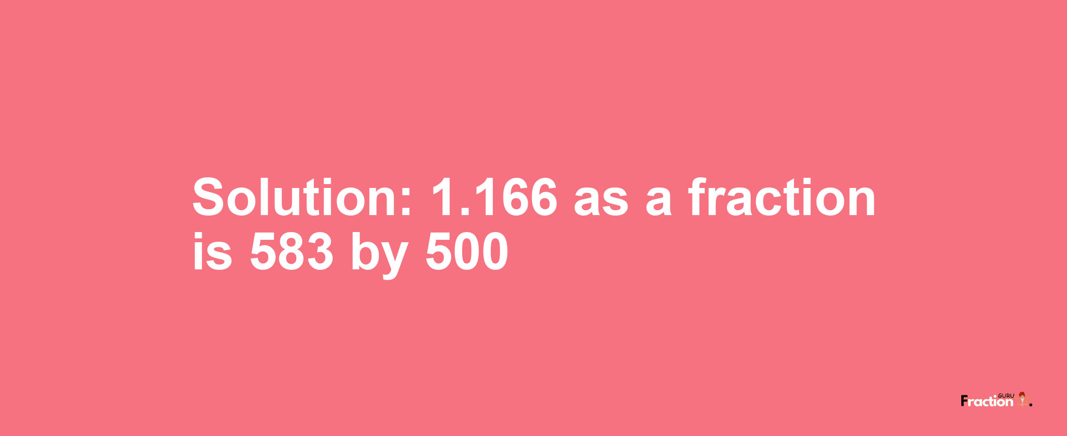 Solution:1.166 as a fraction is 583/500